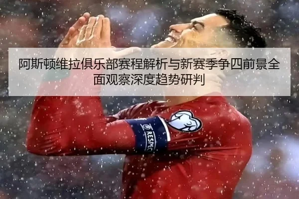阿斯顿维拉俱乐部赛程解析与新赛季争四前景全面观察深度趋势研判 - 新闻资讯相关报道缩略图