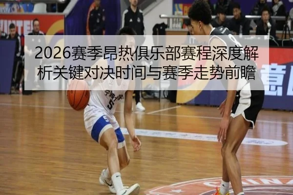 2026赛季昂热俱乐部赛程深度解析关键对决时间与赛季走势前瞻 - 新闻资讯焦点报道封面图