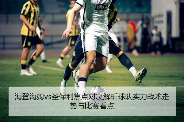 海登海姆vs圣保利焦点对决解析球队实力战术走势与比赛看点