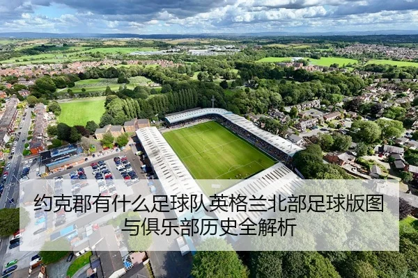 约克郡有什么足球队英格兰北部足球版图与俱乐部历史全解析