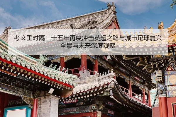 考文垂时隔二十五年再度冲击英超之路与城市足球复兴全景与未来深度观察