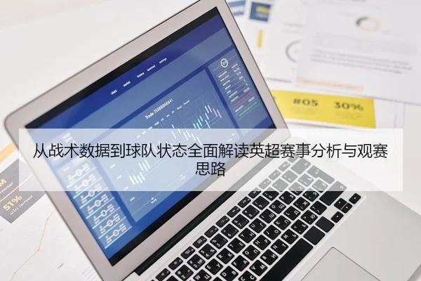 从战术数据到球队状态全面解读英超赛事分析与观赛思路