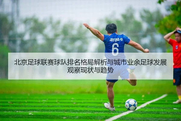 北京足球联赛球队排名格局解析与城市业余足球发展观察现状与趋势