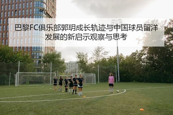 巴黎FC俱乐部郭玥成长轨迹与中国球员留洋发展的新启示观察与思考